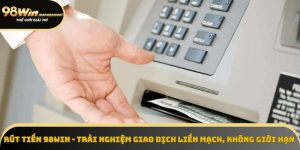 Rút Tiền 98Win - Giao Dịch An Toàn, Xử Lý Trong 5 Phút